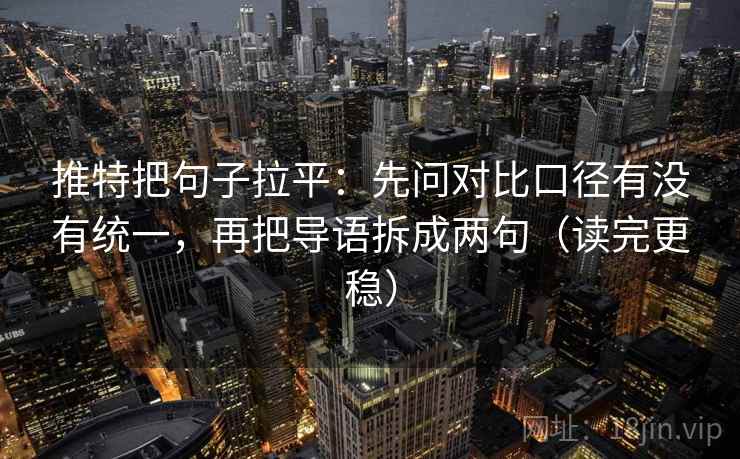 推特把句子拉平：先问对比口径有没有统一，再把导语拆成两句（读完更稳）