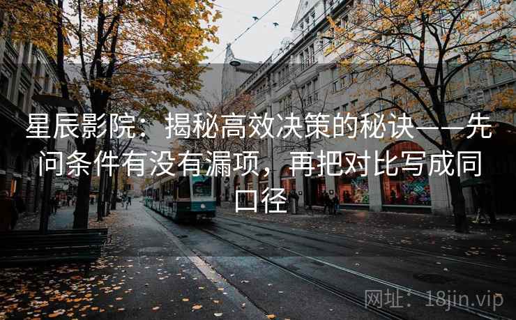 星辰影院：揭秘高效决策的秘诀——先问条件有没有漏项，再把对比写成同口径