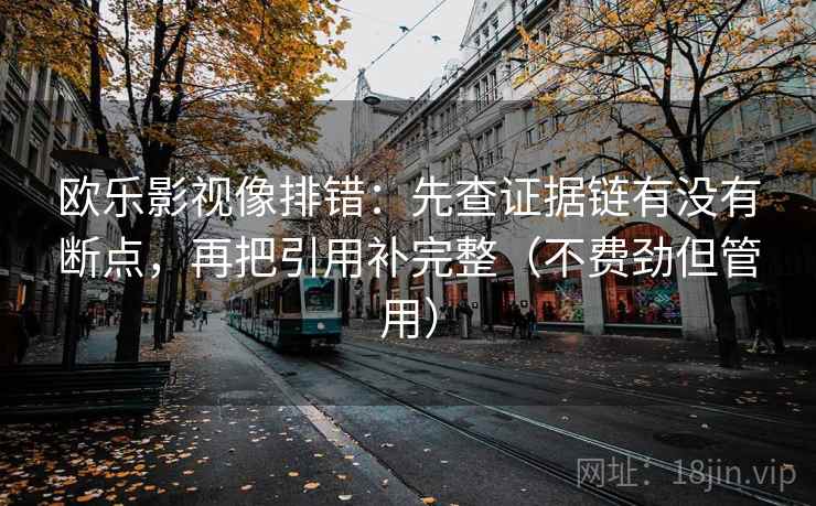 欧乐影视像排错：先查证据链有没有断点，再把引用补完整（不费劲但管用）