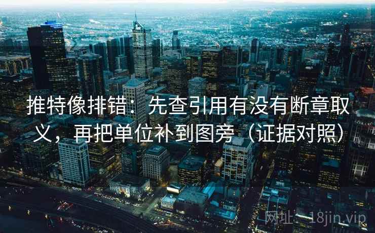推特像排错：先查引用有没有断章取义，再把单位补到图旁（证据对照）