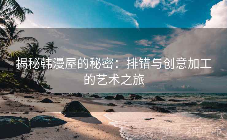 揭秘韩漫屋的秘密：排错与创意加工的艺术之旅