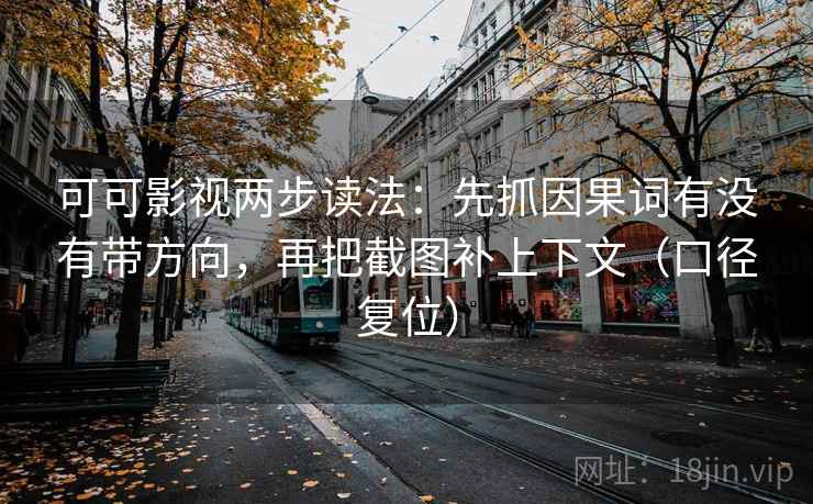 可可影视两步读法：先抓因果词有没有带方向，再把截图补上下文（口径复位）