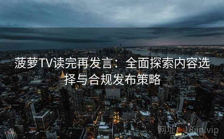 菠萝TV读完再发言：全面探索内容选择与合规发布策略