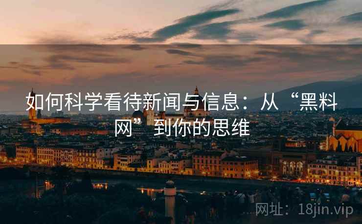 如何科学看待新闻与信息:从“黑料网”到你的思维 如何科学看待新闻与信息:从“黑料网”到你的思维
