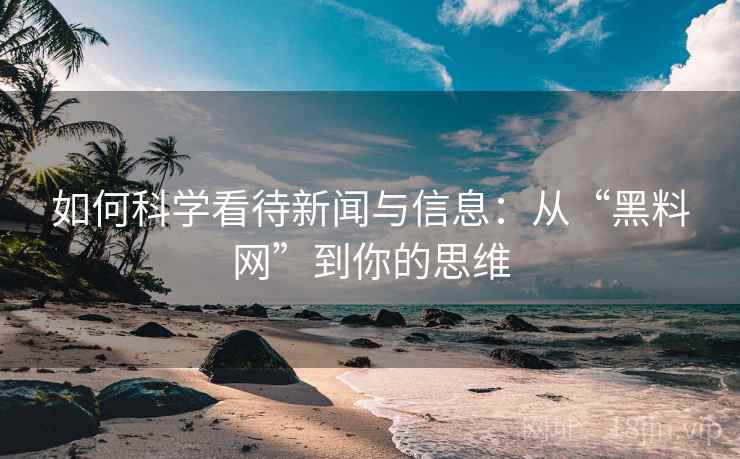 如何科学看待新闻与信息:从“黑料网”到你的思维 如何科学看待新闻与信息:从“黑料网”到你的思维