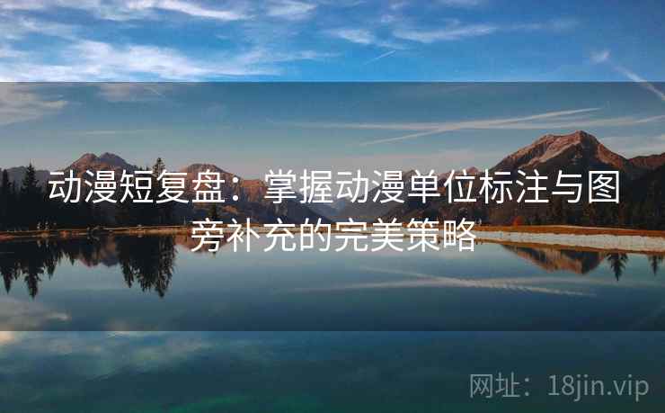 动漫短复盘:掌握动漫单位标注与图旁补充的完美策略 动漫短复盘:掌握动漫单位标注与图旁补充的完美策略