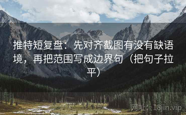 推特短复盘:先对齐截图有没有缺语境,再把范围写成边界句(把句子拉平) 推特短复盘:先对齐截图有没有缺语境,再把范围写成边界句(把句子拉平)