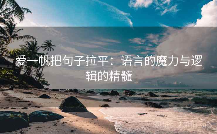 爱一帆把句子拉平:语言的魔力与逻辑的精髓 爱一帆把句子拉平:语言的魔力与逻辑的精髓
