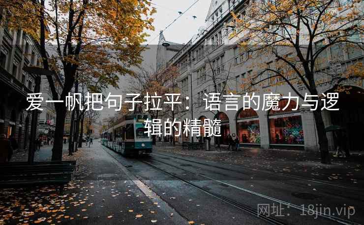 爱一帆把句子拉平:语言的魔力与逻辑的精髓 爱一帆把句子拉平:语言的魔力与逻辑的精髓