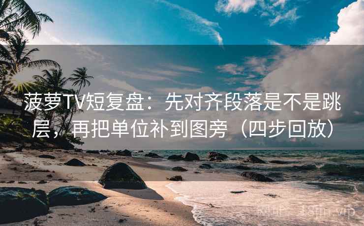 菠萝TV短复盘:先对齐段落是不是跳层,再把单位补到图旁(四步回放) 菠萝TV短复盘:先对齐段落是不是跳层,再把单位补到图旁(四步回放)