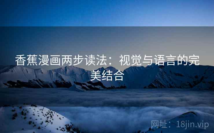 香蕉漫画两步读法：视觉与语言的完美结合