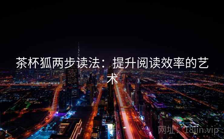 茶杯狐两步读法:提升阅读效率的艺术 茶杯狐两步读法:提升阅读效率的艺术