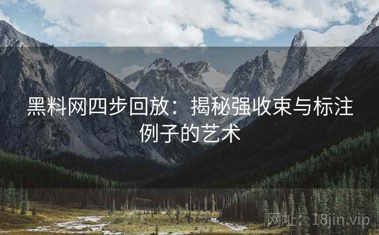 黑料网四步回放:揭秘强收束与标注例子的艺术 黑料网四步回放:揭秘强收束与标注例子的艺术