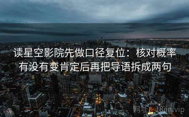 读星空影院先做口径复位:核对概率有没有变肯定后再把导语拆成两句 读星空影院先做口径复位:核对概率有没有变肯定后再把导语拆成两句