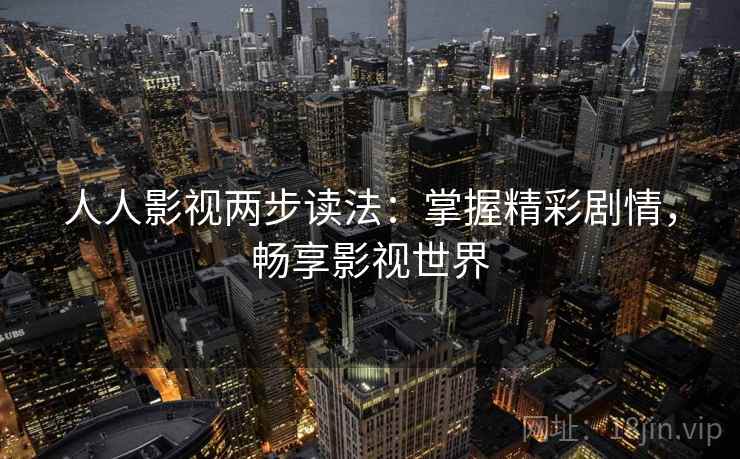 人人影视两步读法：掌握精彩剧情，畅享影视世界