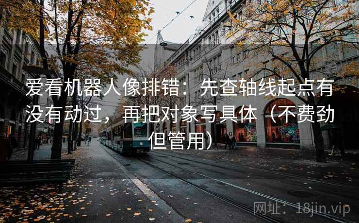 爱看机器人像排错:先查轴线起点有没有动过,再把对象写具体(不费劲但管用) 爱看机器人像排错:先查轴线起点有没有动过,再把对象写具体(不费劲但管用)
