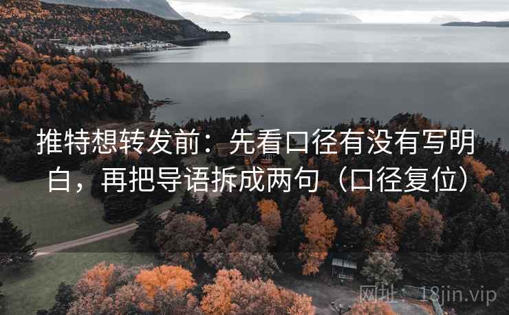 推特想转发前:先看口径有没有写明白,再把导语拆成两句(口径复位) 推特想转发前:先看口径有没有写明白,再把导语拆成两句(口径复位)