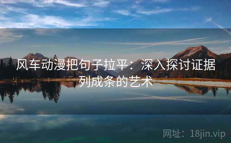 风车动漫把句子拉平:深入探讨证据列成条的艺术 风车动漫把句子拉平:深入探讨证据列成条的艺术