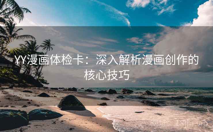 YY漫画体检卡:深入解析漫画创作的核心技巧 YY漫画体检卡:深入解析漫画创作的核心技巧