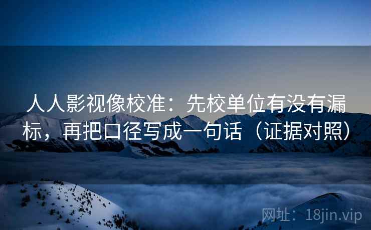 人人影视像校准:先校单位有没有漏标,再把口径写成一句话(证据对照) 人人影视像校准:先校单位有没有漏标,再把口径写成一句话(证据对照)