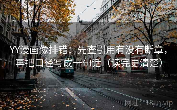 YY漫画像排错:先查引用有没有断章,再把口径写成一句话(读完更清楚) YY漫画像排错:先查引用有没有断章,再把口径写成一句话(读完更清楚)
