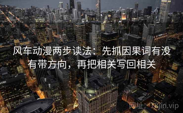 风车动漫两步读法:先抓因果词有没有带方向,再把相关写回相关 风车动漫两步读法:先抓因果词有没有带方向,再把相关写回相关