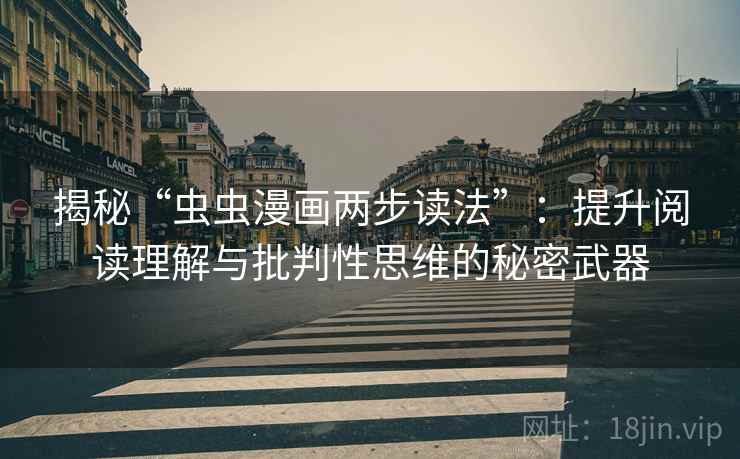 揭秘“虫虫漫画两步读法”:提升阅读理解与批判性思维的秘密武器 揭秘“虫虫漫画两步读法”:提升阅读理解与批判性思维的秘密武器