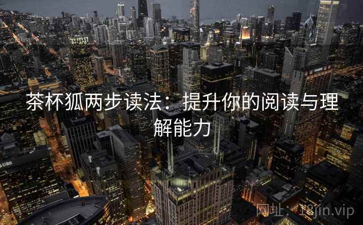 茶杯狐两步读法：提升你的阅读与理解能力