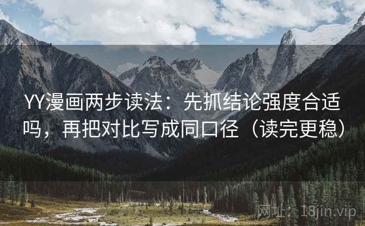 YY漫画两步读法:先抓结论强度合适吗,再把对比写成同口径(读完更稳) YY漫画两步读法:先抓结论强度合适吗,再把对比写成同口径(读完更稳)
