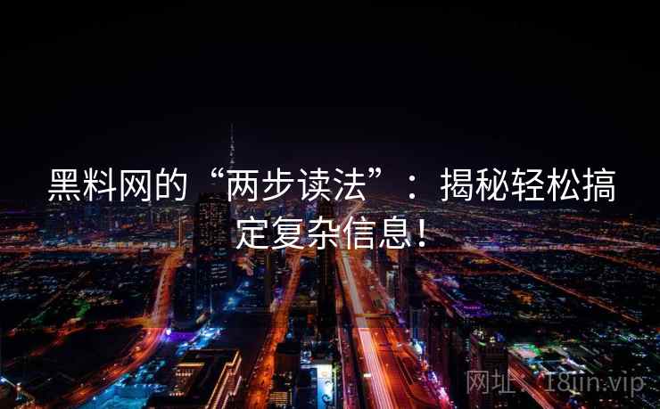 黑料网的“两步读法”：揭秘轻松搞定复杂信息！