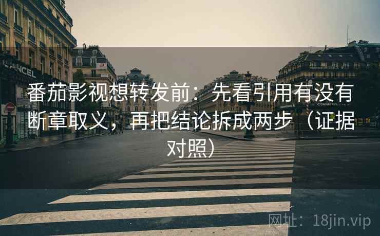 番茄影视想转发前:先看引用有没有断章取义,再把结论拆成两步(证据对照) 番茄影视想转发前:先看引用有没有断章取义,再把结论拆成两步(证据对照)