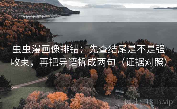 虫虫漫画像排错:先查结尾是不是强收束,再把导语拆成两句(证据对照) 虫虫漫画像排错:先查结尾是不是强收束,再把导语拆成两句(证据对照)