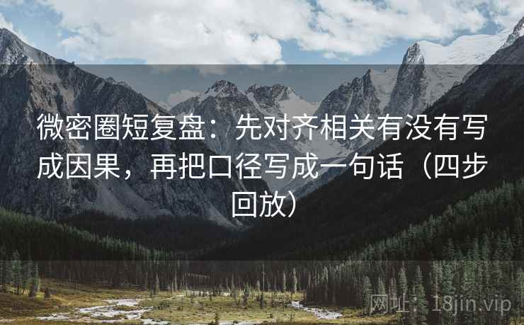 微密圈短复盘:先对齐相关有没有写成因果,再把口径写成一句话(四步回放) 微密圈短复盘:先对齐相关有没有写成因果,再把口径写成一句话(四步回放)