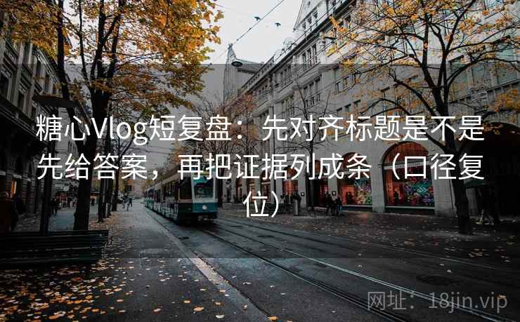 糖心Vlog短复盘:先对齐标题是不是先给答案,再把证据列成条(口径复位) 糖心Vlog短复盘:先对齐标题是不是先给答案,再把证据列成条(口径复位)