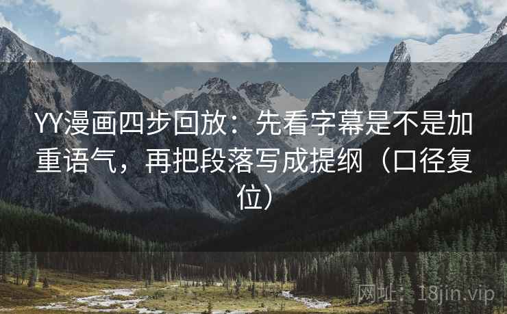YY漫画四步回放:先看字幕是不是加重语气,再把段落写成提纲(口径复位) YY漫画四步回放:先看字幕是不是加重语气,再把段落写成提纲(口径复位)