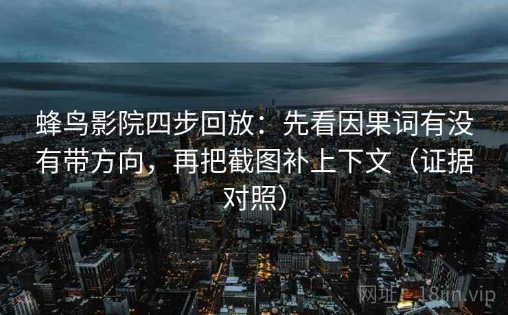 蜂鸟影院四步回放:先看因果词有没有带方向,再把截图补上下文(证据对照) 蜂鸟影院四步回放:先看因果词有没有带方向,再把截图补上下文(证据对照)
