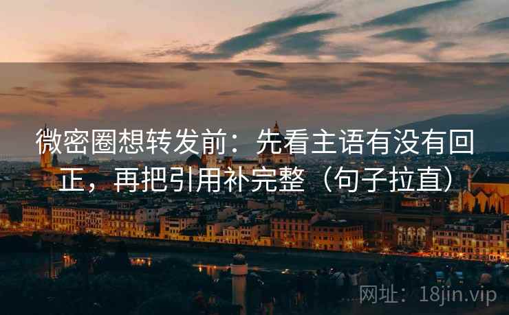 微密圈想转发前:先看主语有没有回正,再把引用补完整(句子拉直) 微密圈想转发前:先看主语有没有回正,再把引用补完整(句子拉直)