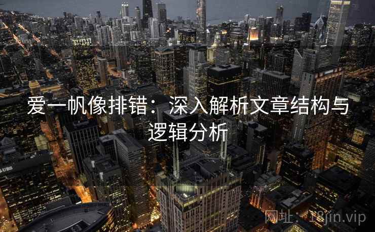 爱一帆像排错:深入解析文章结构与逻辑分析 爱一帆像排错:深入解析文章结构与逻辑分析