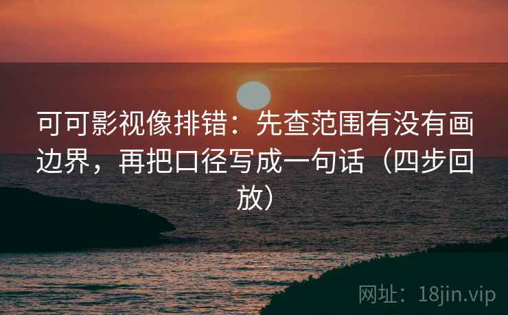 可可影视像排错:先查范围有没有画边界,再把口径写成一句话(四步回放) 可可影视像排错:先查范围有没有画边界,再把口径写成一句话(四步回放)