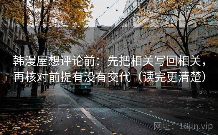 韩漫屋想评论前:先把相关写回相关,再核对前提有没有交代(读完更清楚) 韩漫屋想评论前:先把相关写回相关,再核对前提有没有交代(读完更清楚)