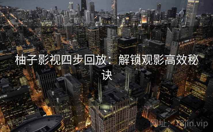 柚子影视四步回放:解锁观影高效秘诀 柚子影视四步回放:解锁观影高效秘诀