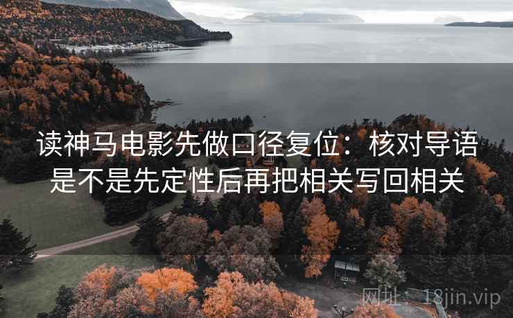 读神马电影先做口径复位：核对导语是不是先定性后再把相关写回相关